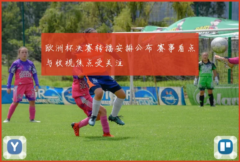 欧洲杯决赛转播安排公布 赛事看点与收视焦点受关注