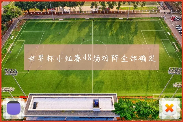 世界杯小组赛48场对阵全部确定