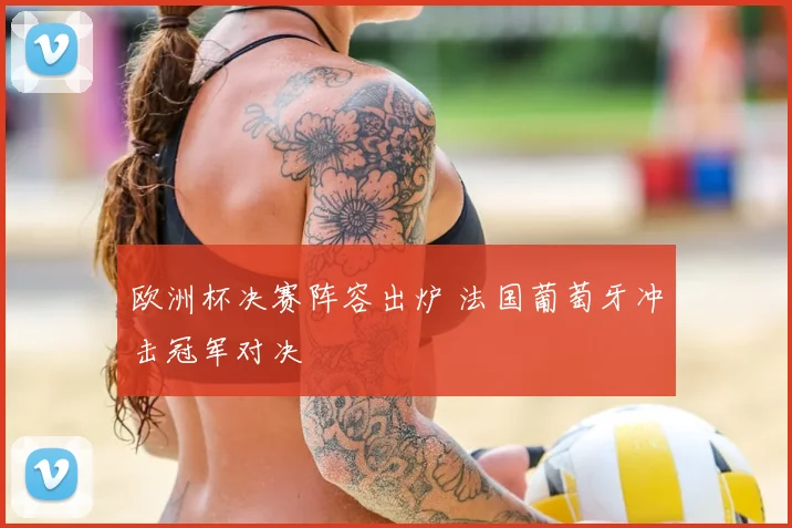 欧洲杯决赛阵容出炉 法国葡萄牙冲击冠军对决