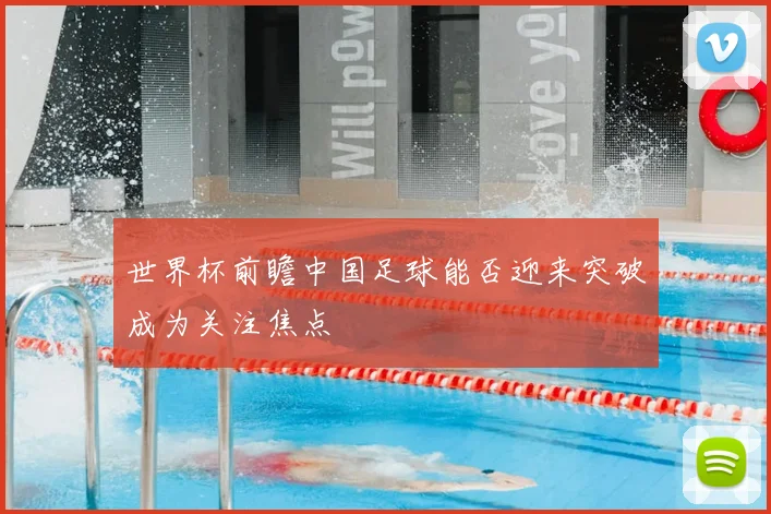 世界杯前瞻中国足球能否迎来突破成为关注焦点