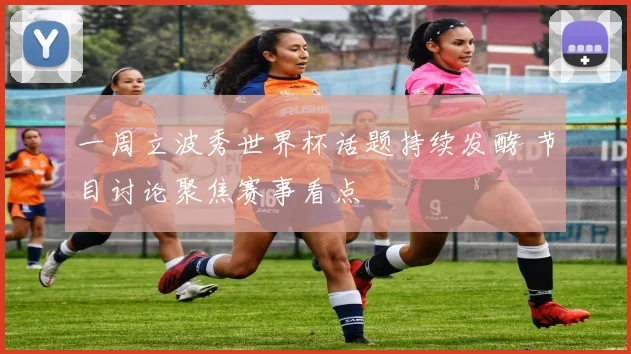 一周立波秀世界杯话题持续发酵 节目讨论聚焦赛事看点