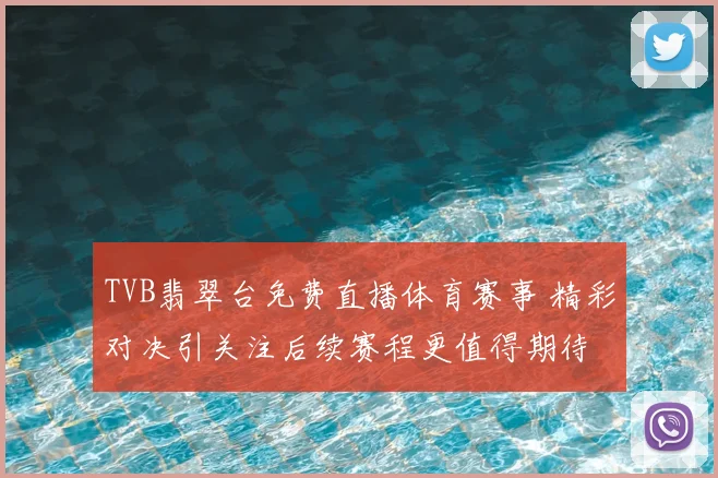 TVB翡翠台免费直播体育赛事 精彩对决引关注后续赛程更值得期待