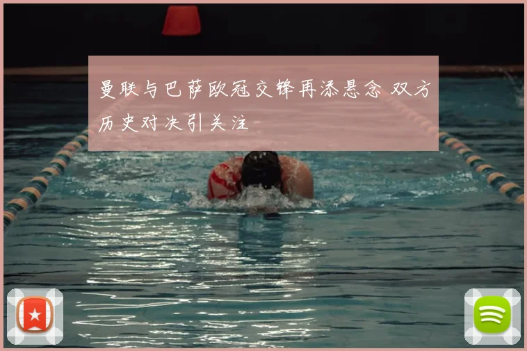 曼联与巴萨欧冠交锋再添悬念 双方历史对决引关注