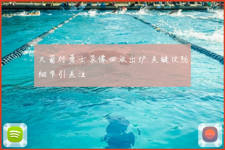 火箭对勇士录像回放出炉 关键攻防细节引关注