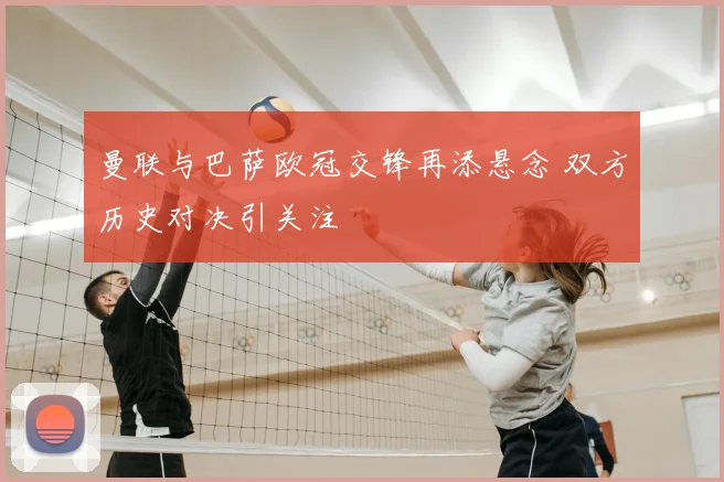 曼联与巴萨欧冠交锋再添悬念 双方历史对决引关注