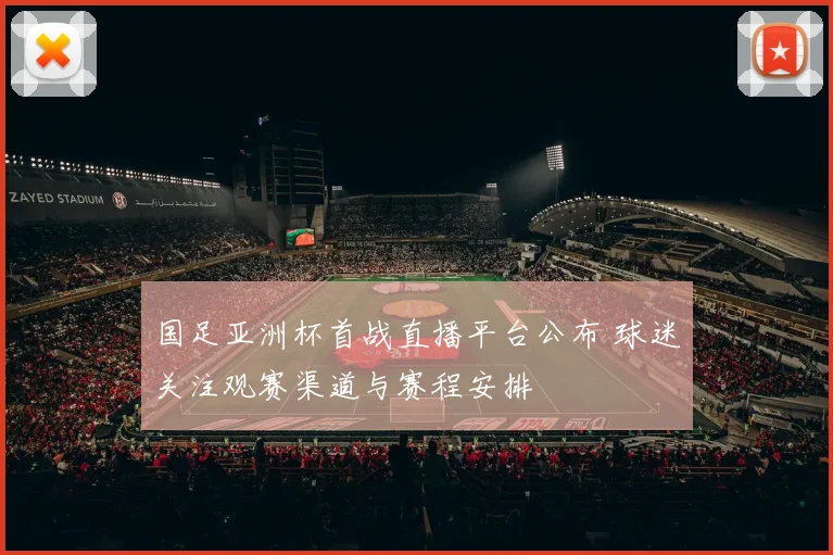 国足亚洲杯首战直播平台公布 球迷关注观赛渠道与赛程安排