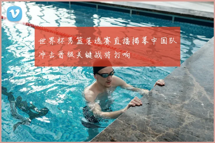 世界杯男篮落选赛直播揭幕中国队冲击晋级关键战将打响