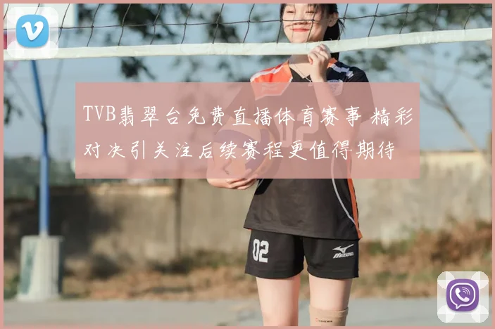 TVB翡翠台免费直播体育赛事 精彩对决引关注后续赛程更值得期待