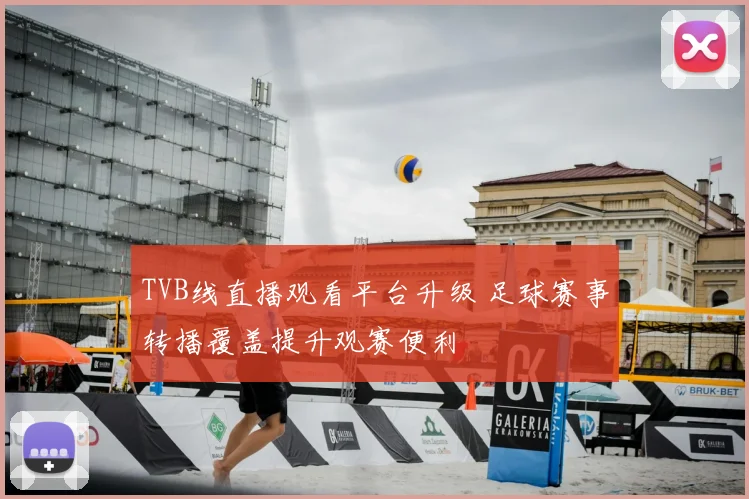 TVB线直播观看平台升级 足球赛事转播覆盖提升观赛便利