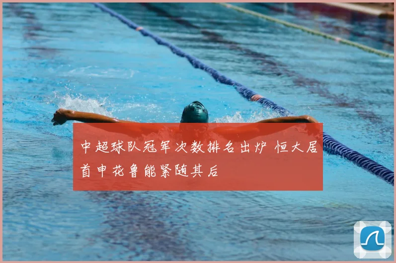 中超球队冠军次数排名出炉 恒大居首申花鲁能紧随其后