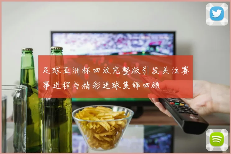 足球亚洲杯回放完整版引发关注赛事进程与精彩进球集锦回顾