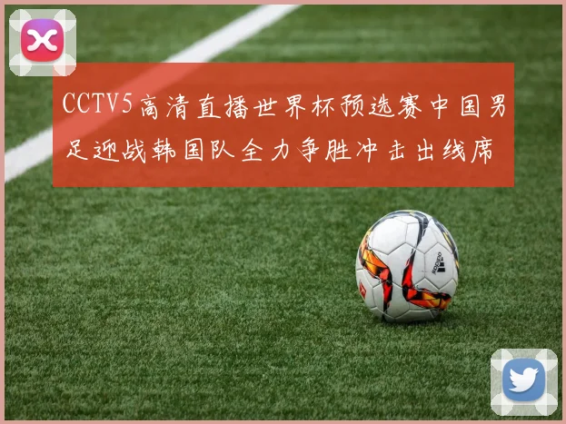 CCTV5高清直播世界杯预选赛中国男足迎战韩国队全力争胜冲击出线席位