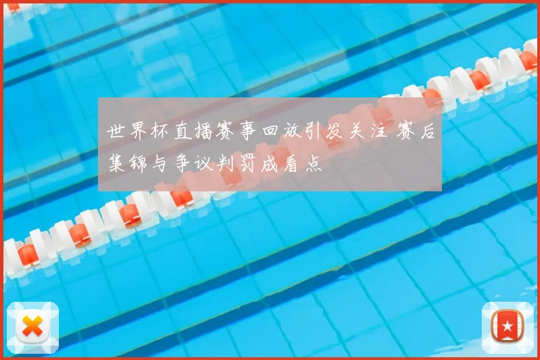 世界杯直播赛事回放引发关注 赛后集锦与争议判罚成看点