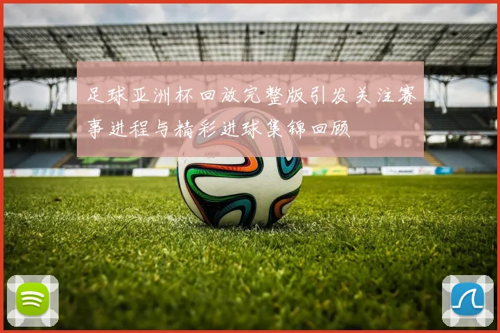足球亚洲杯回放完整版引发关注赛事进程与精彩进球集锦回顾