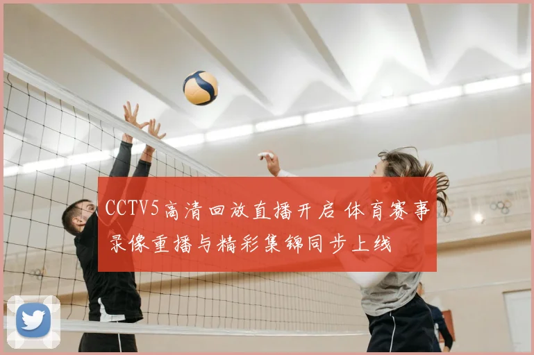 CCTV5高清回放直播开启 体育赛事录像重播与精彩集锦同步上线